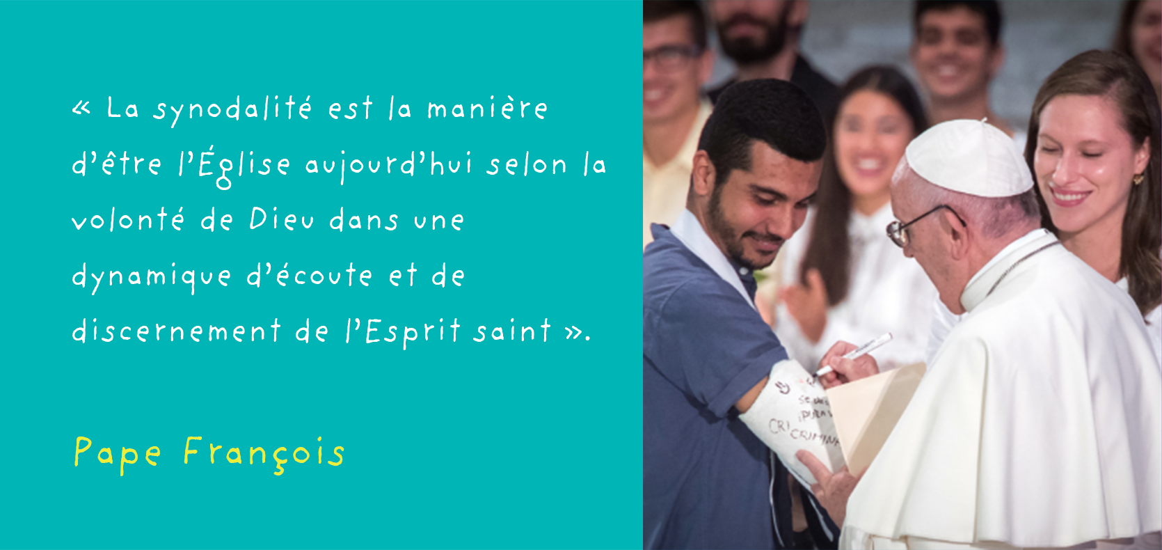 « La synodalité est la manière d'être l'Église aujourd'hui selon la volonté de Dieu dans une dynamique d'écoute et de discernement de l'Esprit saint ».  Pape François